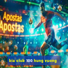 bia club 100 hung vuong