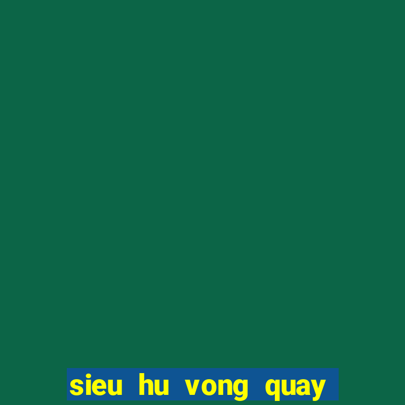 sieu hu vong quay bat tan