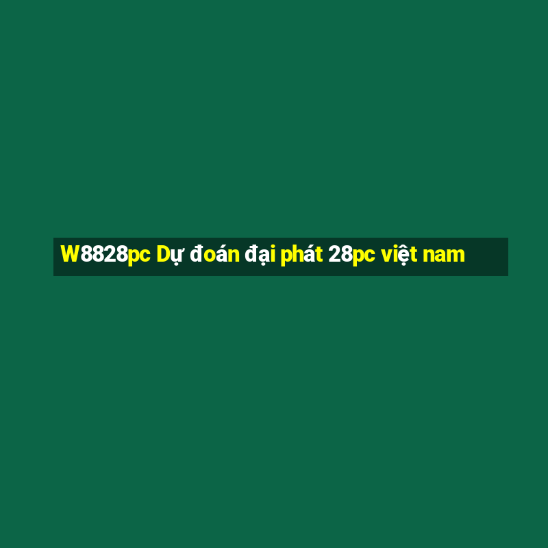 W8828pc Dự đoán đại phát 28pc việt nam