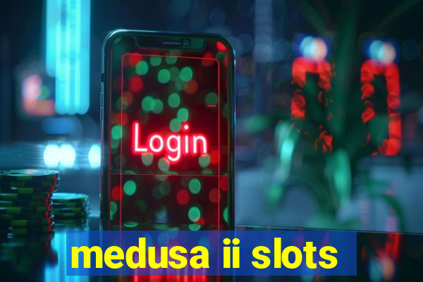 medusa ii slots