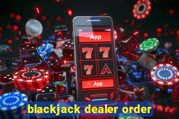 blackjack dealer order