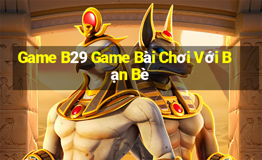 Game B29 Game Bài Chơi Với Bạn Bè