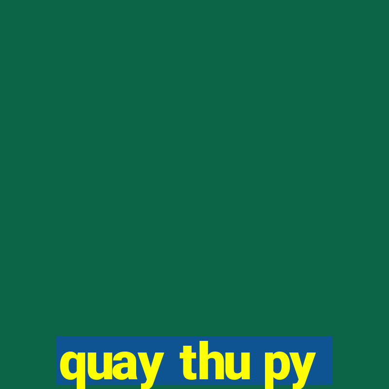 quay thu py