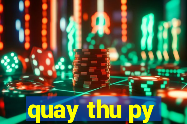 quay thu py