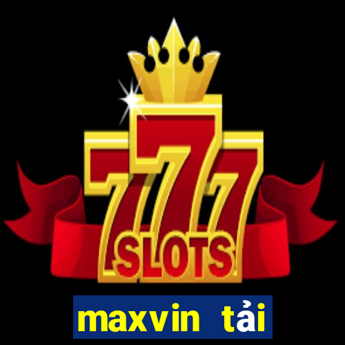 maxvin tải xuống app