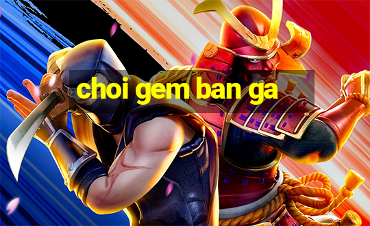 choi gem ban ga