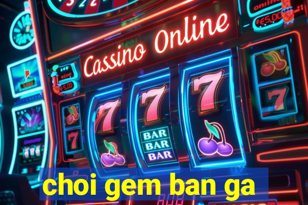 choi gem ban ga