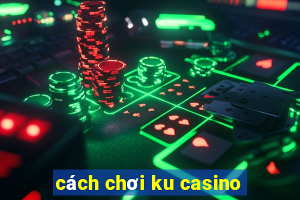 cách chơi ku casino