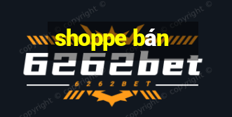 shoppe bán