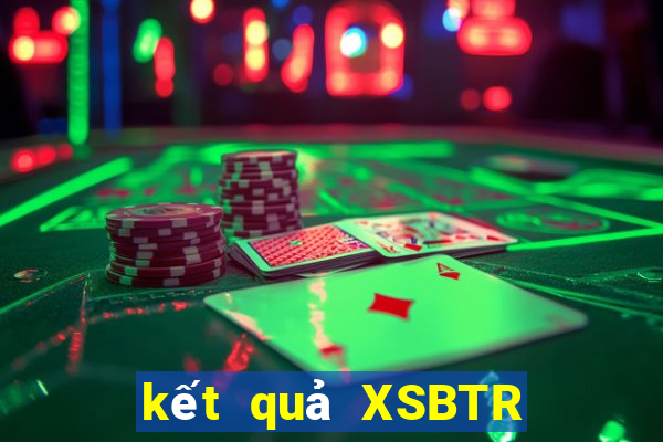 kết quả XSBTR ngày 11