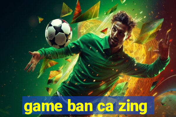 game ban ca zing