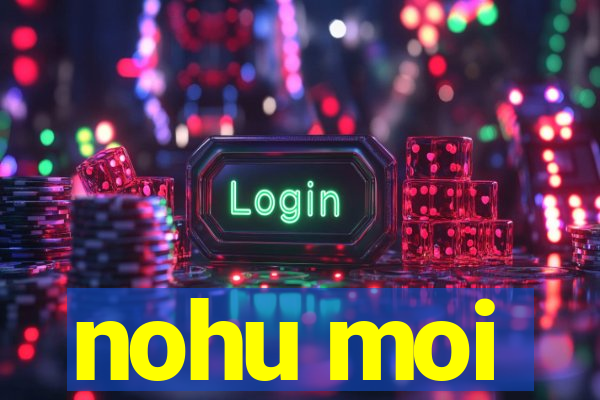 nohu moi