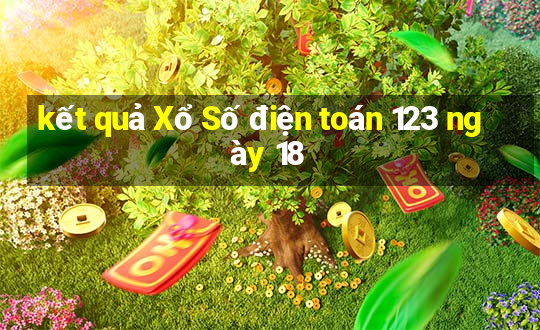 kết quả Xổ Số điện toán 123 ngày 18