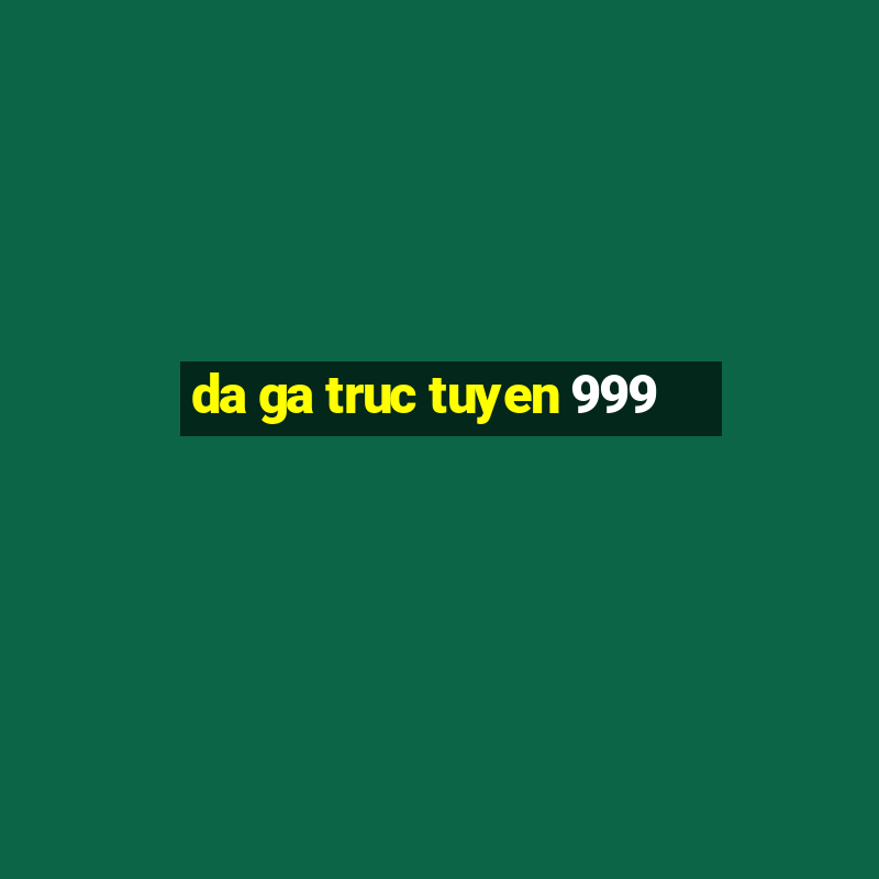 da ga truc tuyen 999