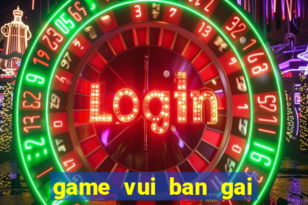 game vui ban gai hay nhat