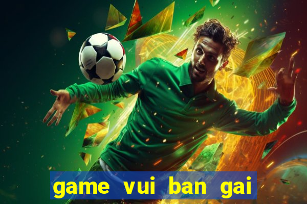 game vui ban gai hay nhat