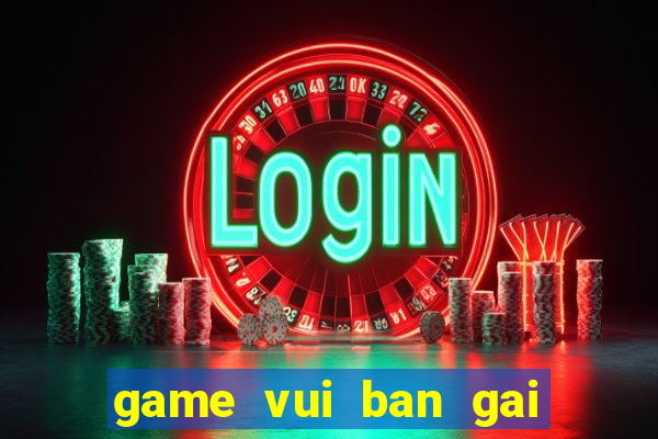 game vui ban gai hay nhat