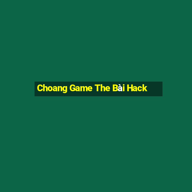 Choang Game The Bài Hack