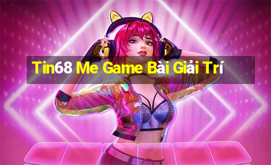 Tin68 Me Game Bài Giải Trí