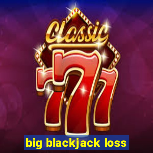 big blackjack loss