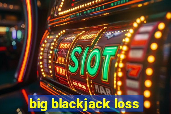 big blackjack loss