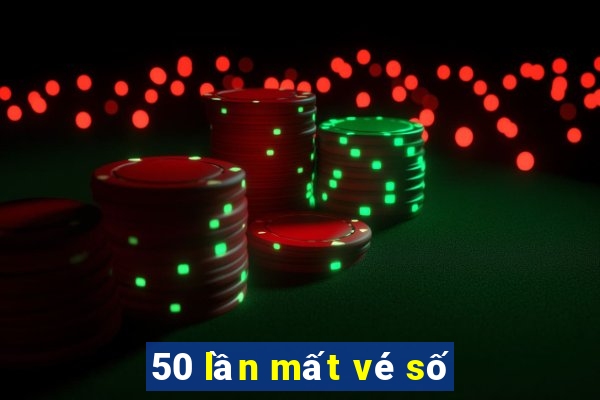 50 lần mất vé số