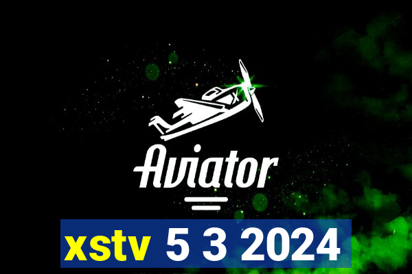 xstv 5 3 2024