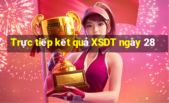 Trực tiếp kết quả XSDT ngày 28