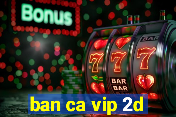 ban ca vip 2d