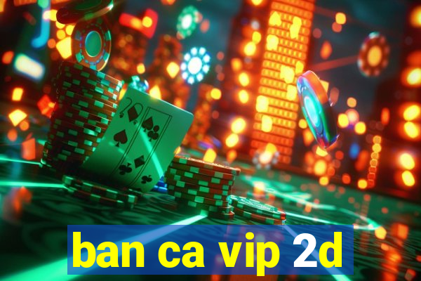 ban ca vip 2d