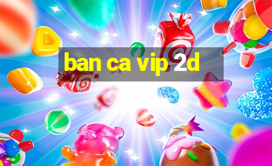 ban ca vip 2d