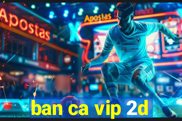 ban ca vip 2d