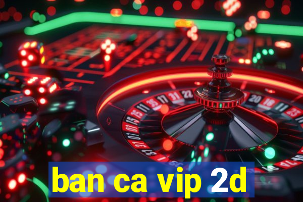 ban ca vip 2d