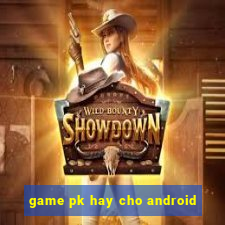 game pk hay cho android