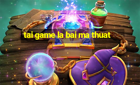 tai game la bai ma thuat