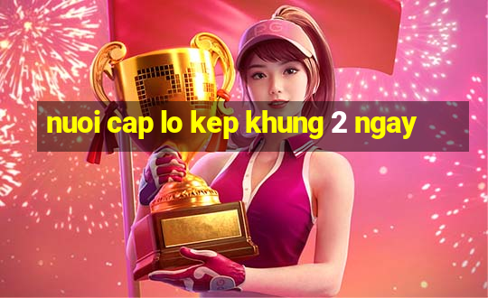 nuoi cap lo kep khung 2 ngay