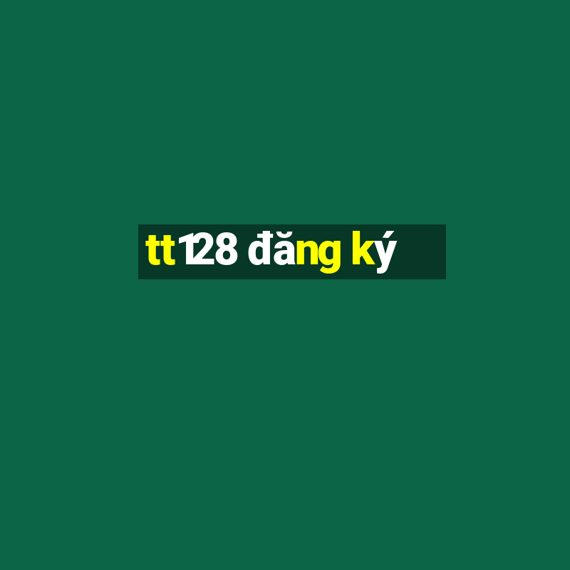 tt128 đăng ký