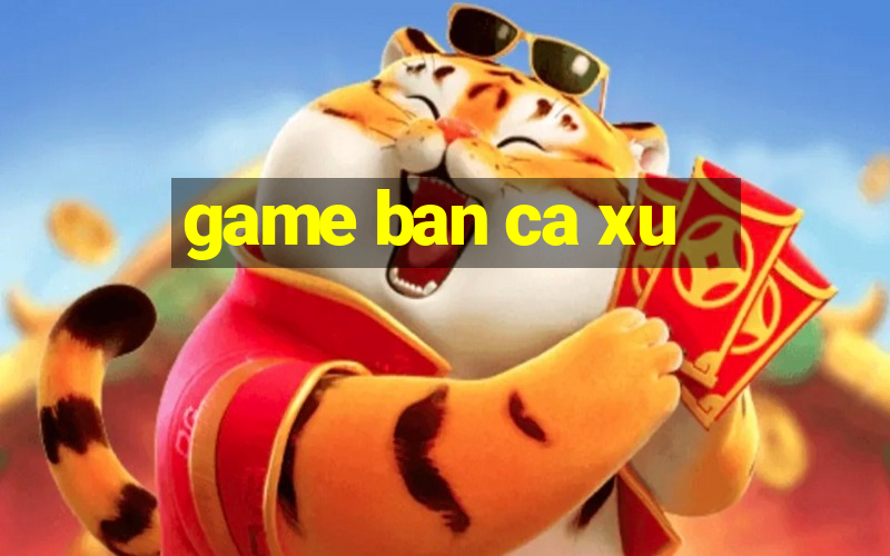 game ban ca xu