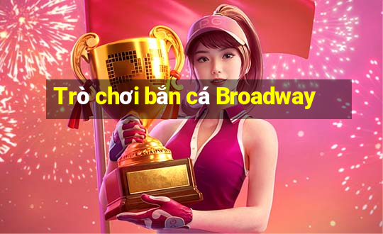 Trò chơi bắn cá Broadway