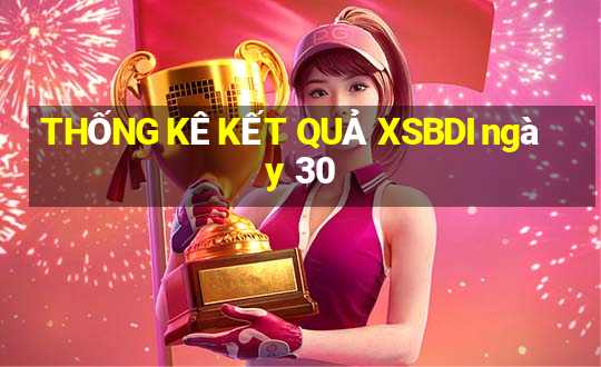 THỐNG KÊ KẾT QUẢ XSBDI ngày 30