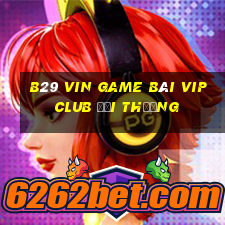 B29 Vin Game Bài Vip Club Đổi Thưởng