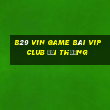 B29 Vin Game Bài Vip Club Đổi Thưởng