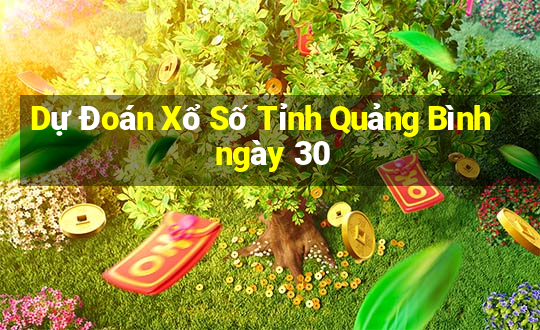 Dự Đoán Xổ Số Tỉnh Quảng Bình ngày 30