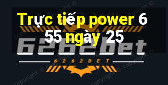 Trực tiếp power 6 55 ngày 25