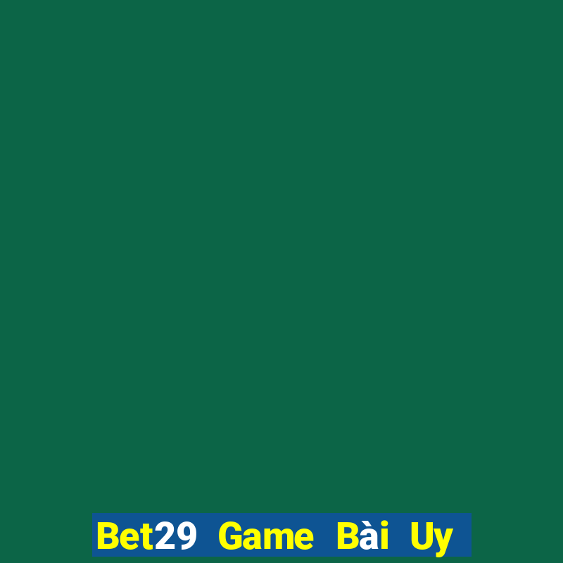 Bet29 Game Bài Uy Tín Nhất 2022