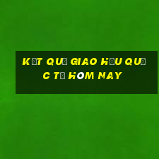 kết quả giao hữu quốc tế hôm nay