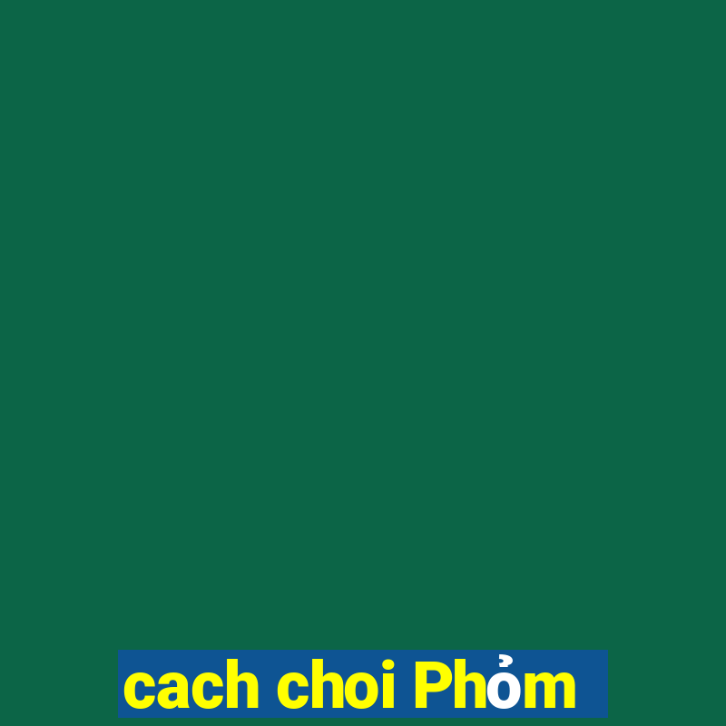 cach choi Phỏm