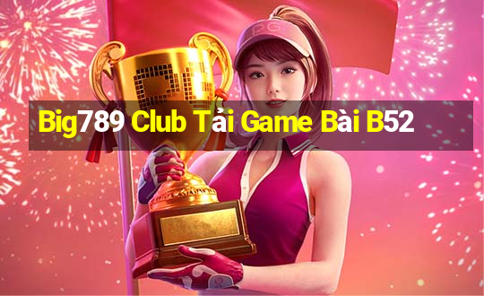 Big789 Club Tải Game Bài B52