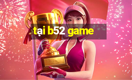 tại b52 game