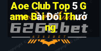 Aoe Club Top 5 Game Bài Đổi Thưởng